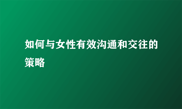 如何与女性有效沟通和交往的策略