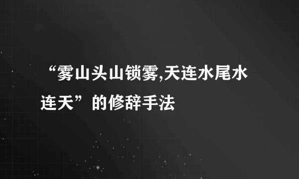 “雾山头山锁雾,天连水尾水连天”的修辞手法