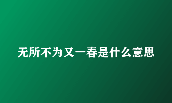 无所不为又一春是什么意思