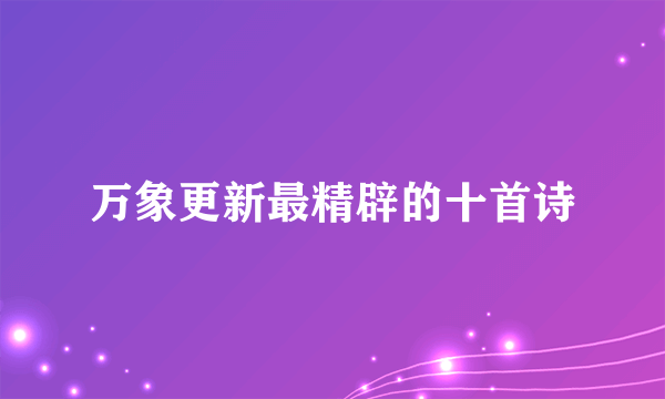 万象更新最精辟的十首诗