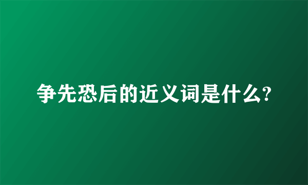争先恐后的近义词是什么?
