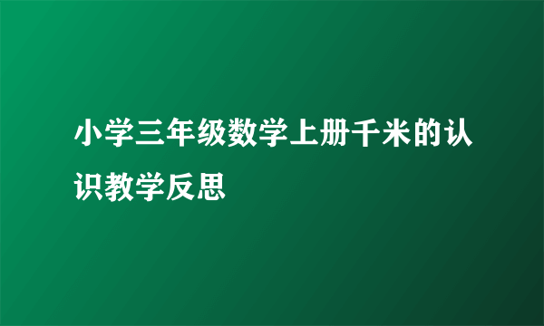 小学三年级数学上册千米的认识教学反思