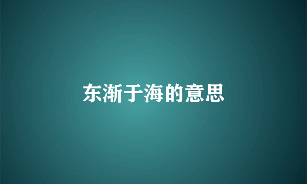 东渐于海的意思