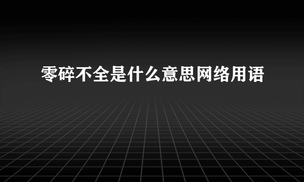 零碎不全是什么意思网络用语