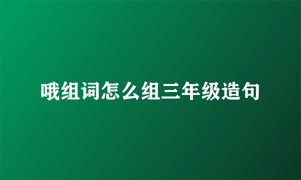 哦组词怎么组三年级造句