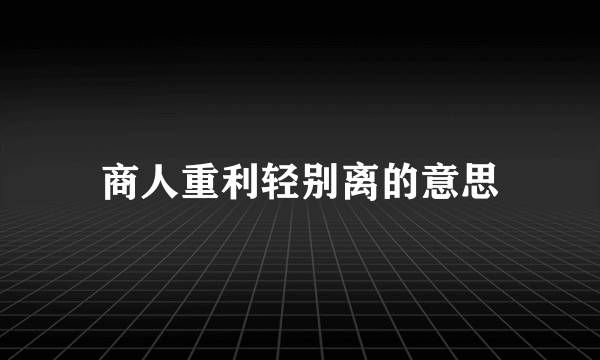 商人重利轻别离的意思