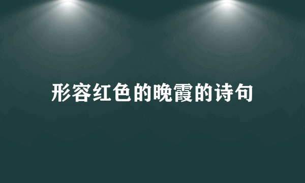 形容红色的晚霞的诗句