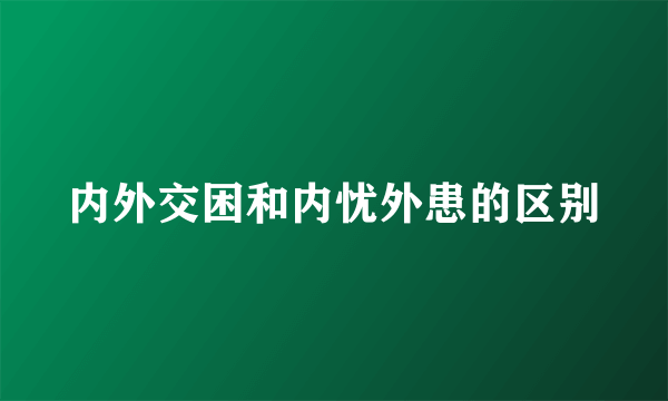 内外交困和内忧外患的区别