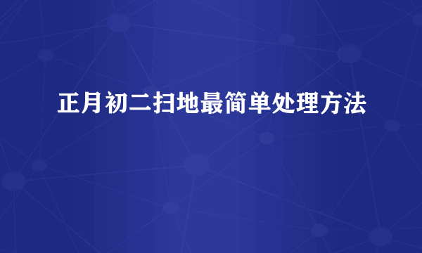 正月初二扫地最简单处理方法