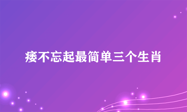 痿不忘起最简单三个生肖