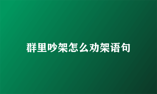 群里吵架怎么劝架语句