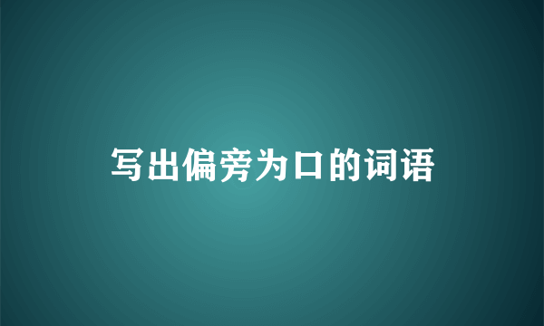 写出偏旁为口的词语