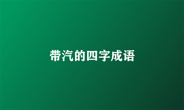 带汽的四字成语