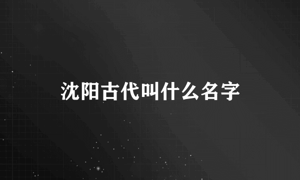 沈阳古代叫什么名字