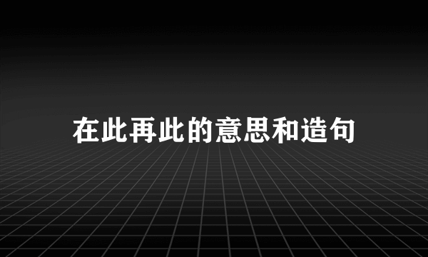 在此再此的意思和造句