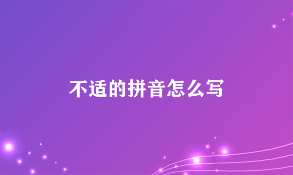 不适的拼音怎么写