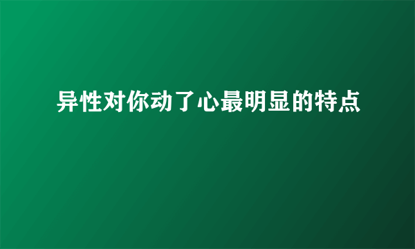 异性对你动了心最明显的特点