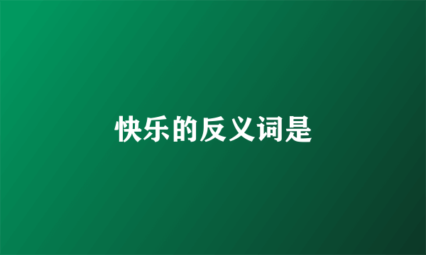 快乐的反义词是