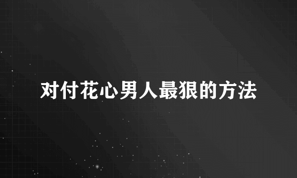 对付花心男人最狠的方法
