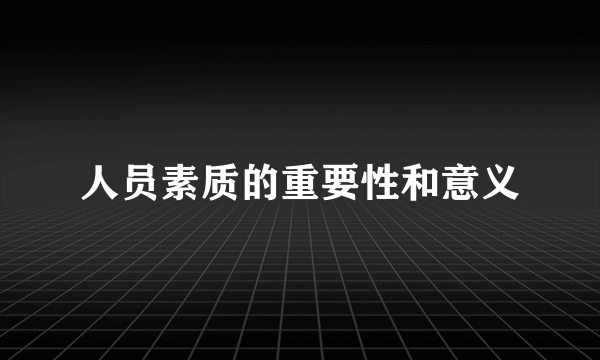 人员素质的重要性和意义