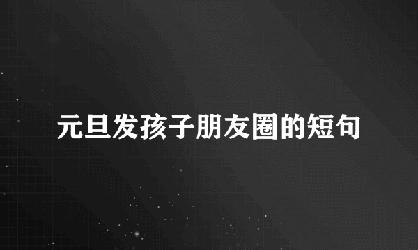 元旦发孩子朋友圈的短句