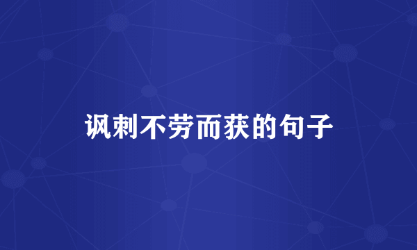 讽刺不劳而获的句子