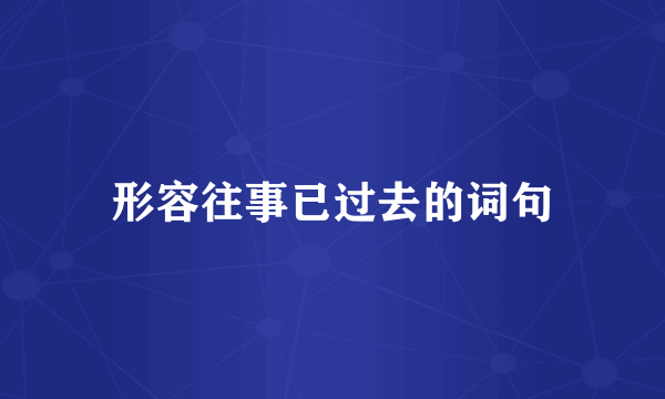 形容往事已过去的词句
