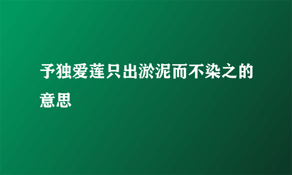 予独爱莲只出淤泥而不染之的意思