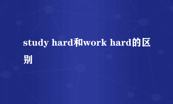 study hard和work hard的区别