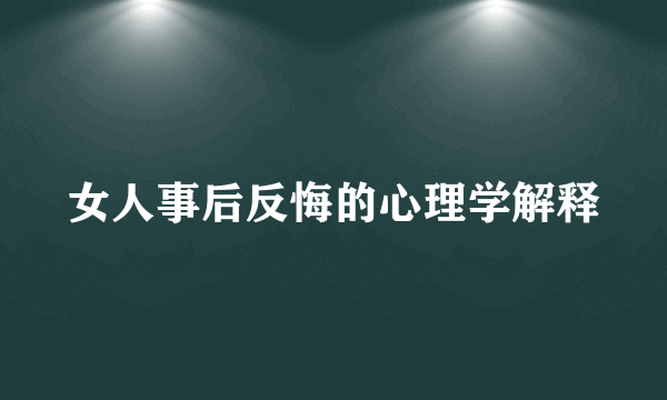 女人事后反悔的心理学解释