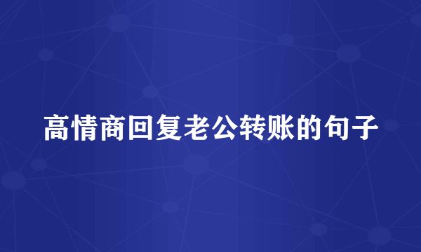 高情商回复老公转账的句子