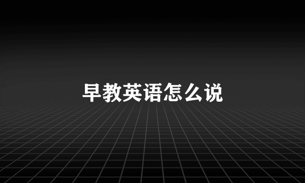 早教英语怎么说