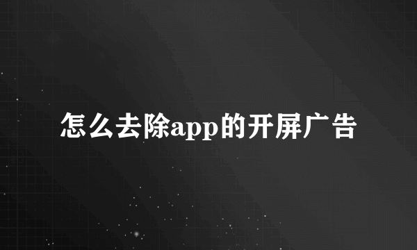 怎么去除app的开屏广告