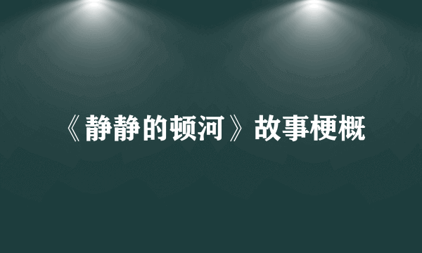 《静静的顿河》故事梗概