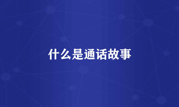什么是通话故事