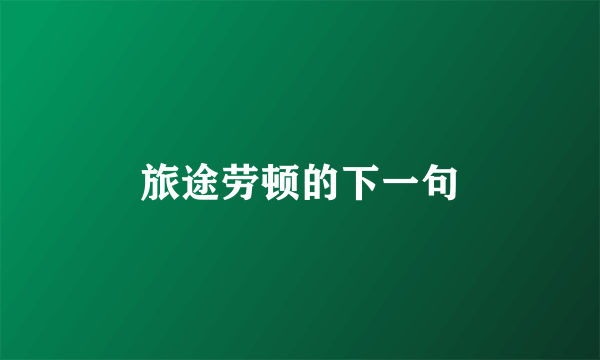 旅途劳顿的下一句