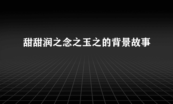 甜甜润之念之玉之的背景故事