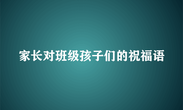家长对班级孩子们的祝福语