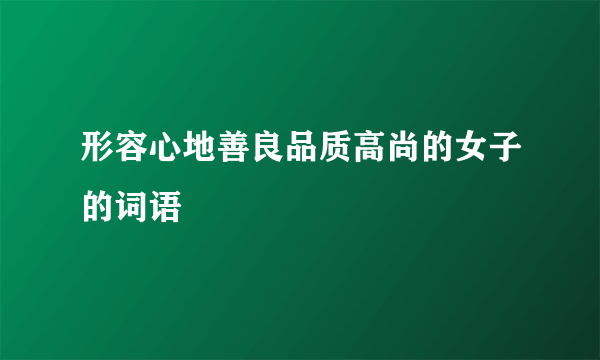 形容心地善良品质高尚的女子的词语