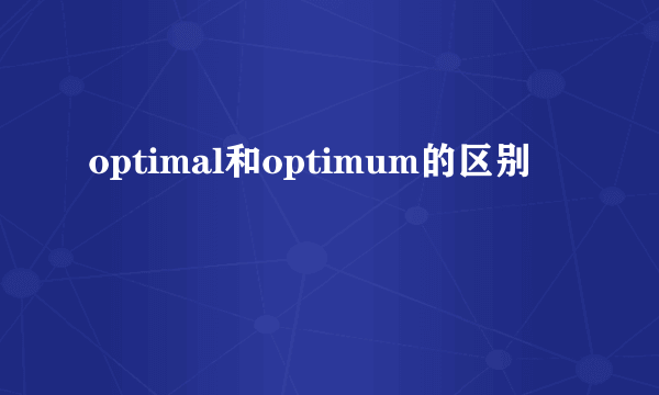 optimal和optimum的区别