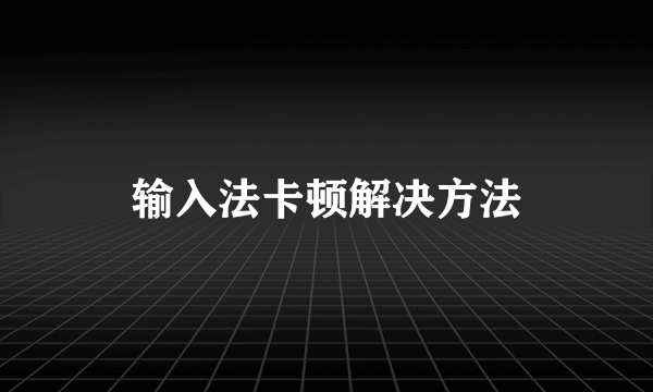 输入法卡顿解决方法