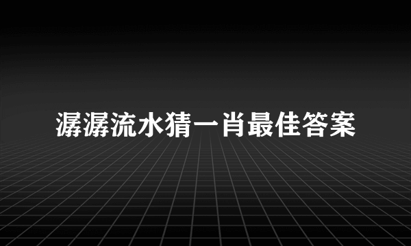 潺潺流水猜一肖最佳答案