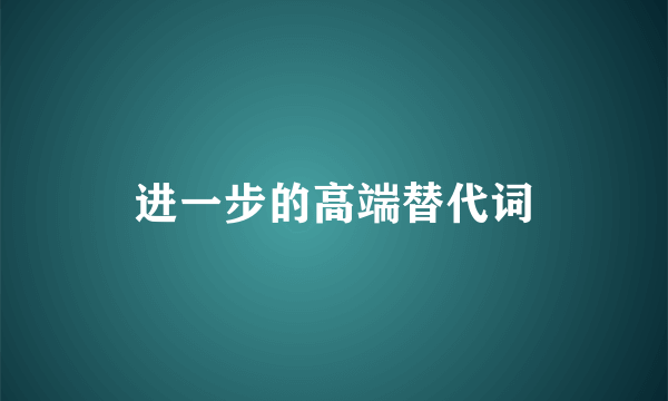 进一步的高端替代词