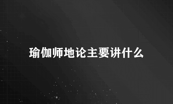 瑜伽师地论主要讲什么