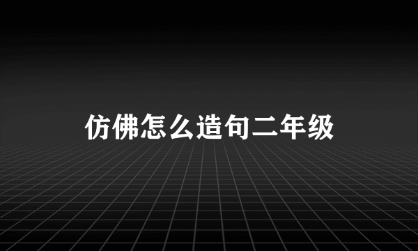 仿佛怎么造句二年级