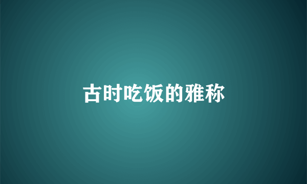 古时吃饭的雅称