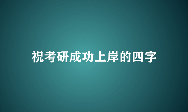 祝考研成功上岸的四字