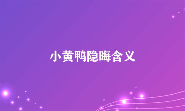 小黄鸭隐晦含义