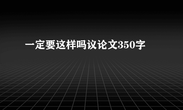 一定要这样吗议论文350字