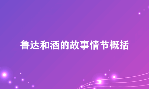 鲁达和酒的故事情节概括